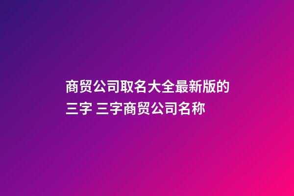 商贸公司取名大全最新版的三字 三字商贸公司名称-第1张-公司起名-玄机派